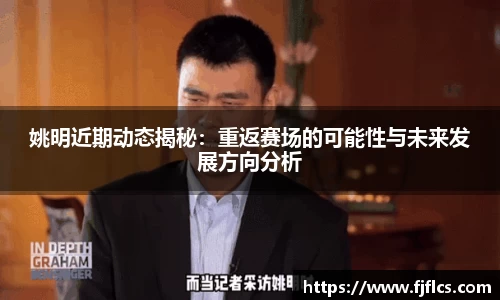 姚明近期动态揭秘：重返赛场的可能性与未来发展方向分析