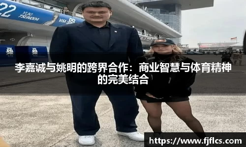 李嘉诚与姚明的跨界合作：商业智慧与体育精神的完美结合