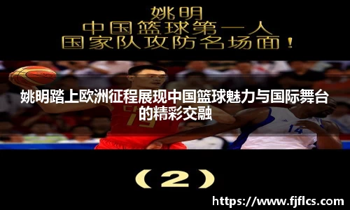 姚明踏上欧洲征程展现中国篮球魅力与国际舞台的精彩交融