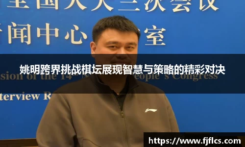 姚明跨界挑战棋坛展现智慧与策略的精彩对决