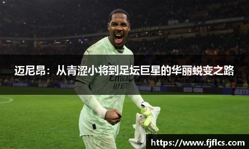迈尼昂：从青涩小将到足坛巨星的华丽蜕变之路