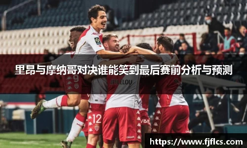 里昂与摩纳哥对决谁能笑到最后赛前分析与预测